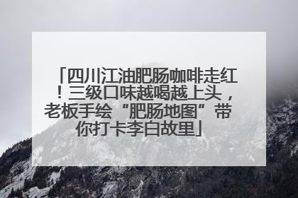 四川江油肥肠咖啡走红！三级口味越喝越上头，老板手绘“肥肠地图”带你打卡李白故里