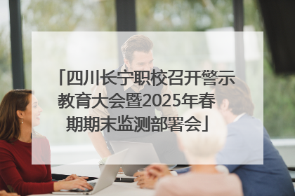 四川长宁职校召开警示教育大会暨2025年春期期末监测部署会