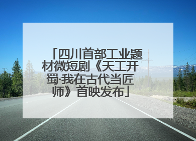 四川首部工业题材微短剧《天工开蜀·我在古代当匠师》首映发布