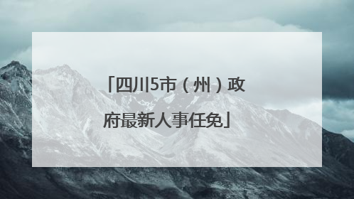 四川5市（州）政府最新人事任免
