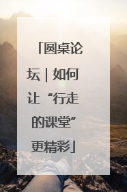 圆桌论坛｜如何让“行走的课堂”更精彩