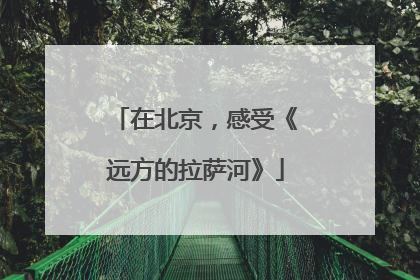 在北京，感受《远方的拉萨河》