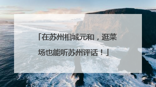 在苏州相城元和，逛菜场也能听苏州评话！