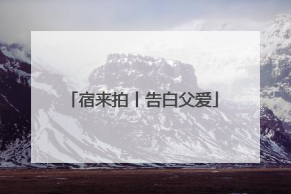 宿来拍丨告白父爱