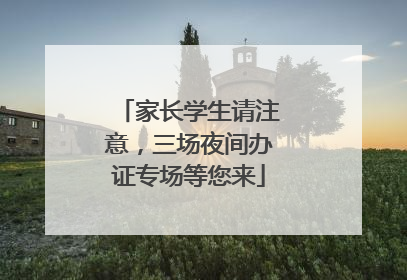 家长学生请注意，三场夜间办证专场等您来