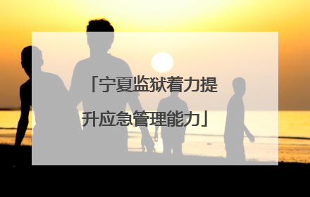 宁夏监狱着力提升应急管理能力