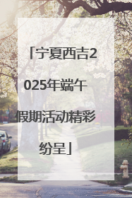 宁夏西吉2025年端午假期活动精彩纷呈