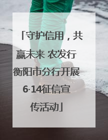 守护信用，共赢未来 农发行衡阳市分行开展6·14征信宣传活动