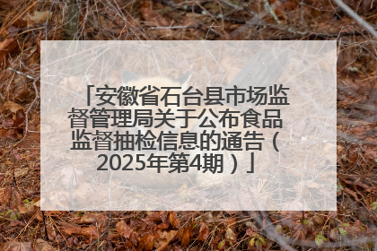 安徽省石台县市场监督管理局关于公布食品监督抽检信息的通告（2025年第4期）