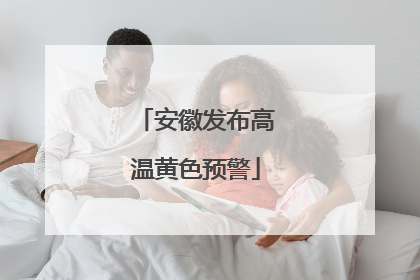安徽发布高温黄色预警