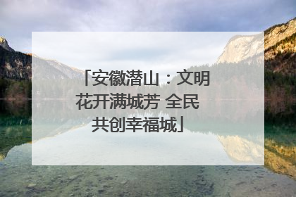 安徽潜山：文明花开满城芳 全民共创幸福城