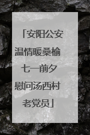 安阳公安温情暖桑榆 七一前夕慰问汤西村老党员
