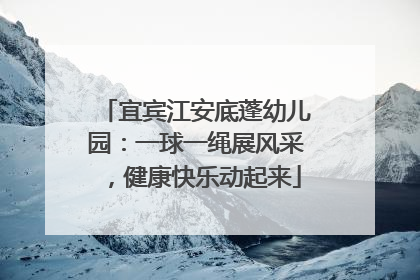 宜宾江安底蓬幼儿园：一球一绳展风采，健康快乐动起来