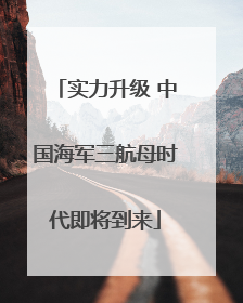 实力升级 中国海军三航母时代即将到来