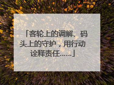客轮上的调解、码头上的守护，用行动诠释责任……