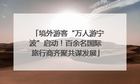 境外游客“万人游宁波”启动！百余名国际旅行商齐聚共谋发展