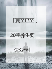 夏至已至，20字养生要诀分享