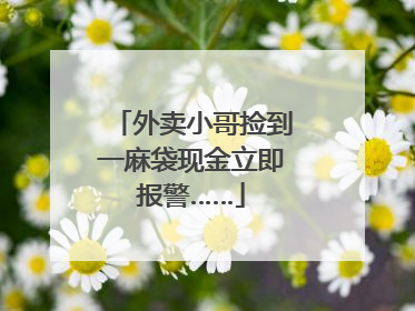 外卖小哥捡到一麻袋现金立即报警……