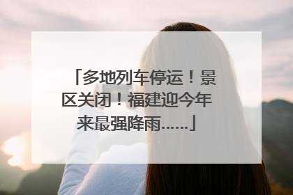 多地列车停运！景区关闭！福建迎今年来最强降雨……