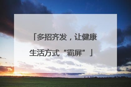多招齐发，让健康生活方式“霸屏”
