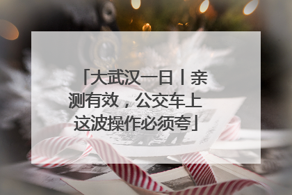 大武汉一日丨亲测有效，公交车上这波操作必须夸