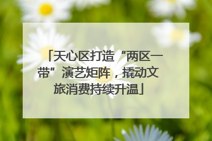 天心区打造“两区一带”演艺矩阵，撬动文旅消费持续升温