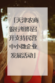 天津农商银行组织召开支持民营中小微企业发展活动