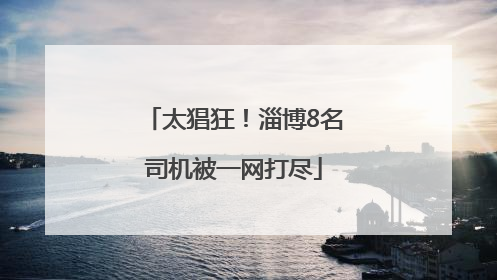 太猖狂！淄博8名司机被一网打尽