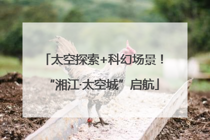 太空探索+科幻场景！“湘江·太空城”启航
