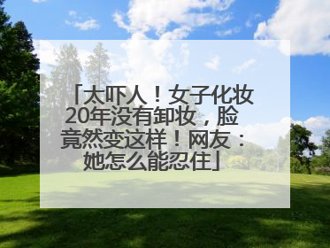 太吓人！女子化妆20年没有卸妆，脸竟然变这样！网友：她怎么能忍住