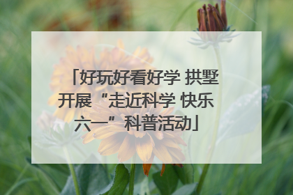 好玩好看好学 拱墅开展“走近科学 快乐六一”科普活动