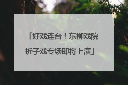 好戏连台！东柳戏院折子戏专场即将上演