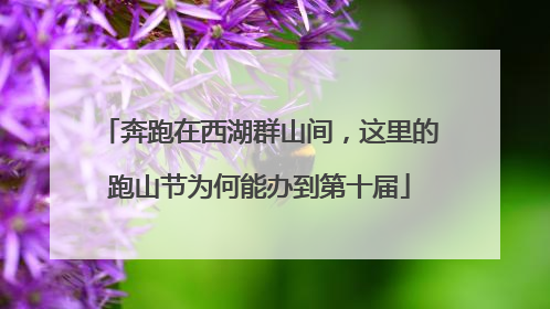 奔跑在西湖群山间，这里的跑山节为何能办到第十届