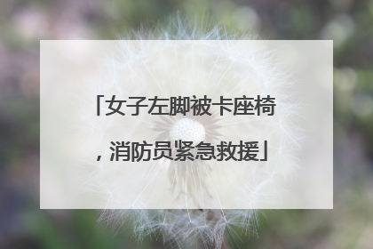 女子左脚被卡座椅，消防员紧急救援