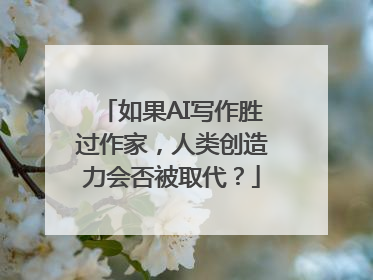 如果AI写作胜过作家，人类创造力会否被取代？