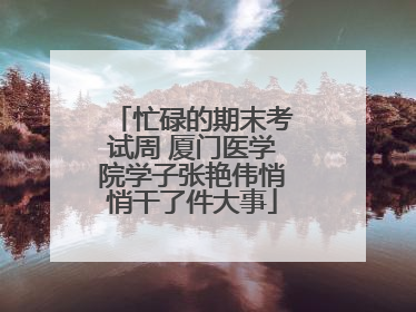 忙碌的期末考试周 厦门医学院学子张艳伟悄悄干了件大事