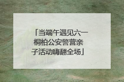 当端午遇见六一 桐柏公安警营亲子活动嗨翻全场
