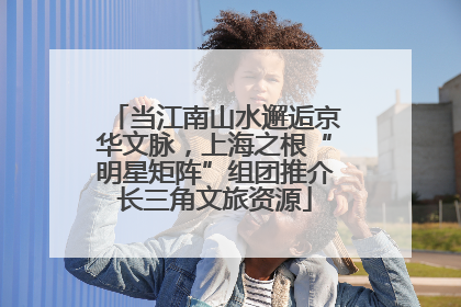 当江南山水邂逅京华文脉，上海之根“明星矩阵”组团推介长三角文旅资源