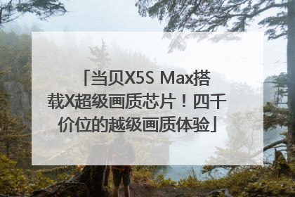 当贝X5S Max搭载X超级画质芯片！四千价位的越级画质体验