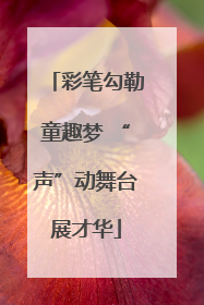 彩笔勾勒童趣梦 “声”动舞台展才华