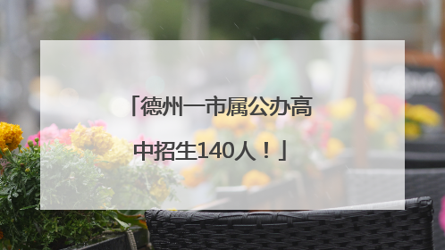 德州一市属公办高中招生140人！