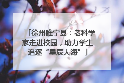 徐州睢宁县：老科学家走进校园，助力学生追逐“星辰大海”