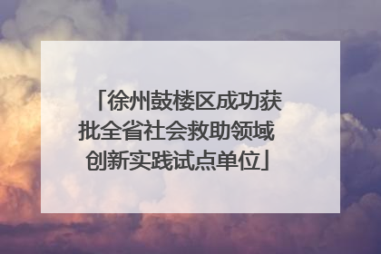 徐州鼓楼区成功获批全省社会救助领域创新实践试点单位