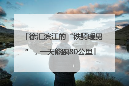 徐汇滨江的“铁骑暖男”，一天能跑80公里