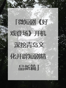 微短剧《好戏登场》开机 深挖青岛文化开辟短剧精品新篇