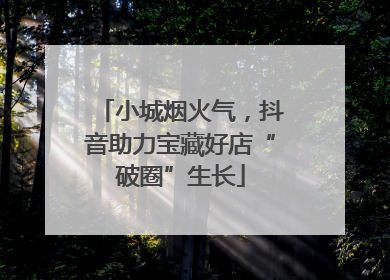 小城烟火气，抖音助力宝藏好店“破圈”生长