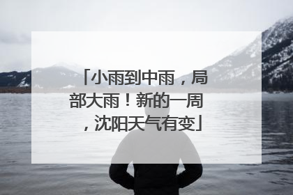 小雨到中雨，局部大雨！新的一周，沈阳天气有变
