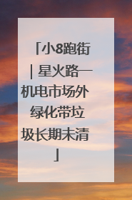 小8跑街｜星火路一机电市场外 绿化带垃圾长期未清