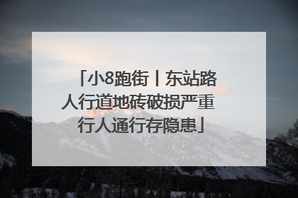 小8跑街丨东站路人行道地砖破损严重 行人通行存隐患