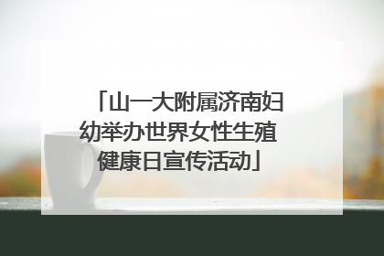 山一大附属济南妇幼举办世界女性生殖健康日宣传活动